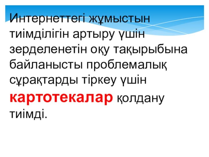 Интернеттегі жұмыстын тиімділігін артыру үшін зерделенетін оқу тақырыбына байланысты проблемалық сұрақтарды тіркеу үшін картотекалар қолдану тиімді. 