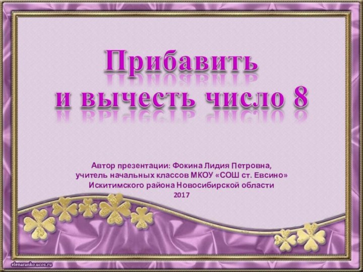 Автор презентации: Фокина Лидия Петровна,учитель начальных классов МКОУ «СОШ ст. Евсино»Искитимского района Новосибирской области2017