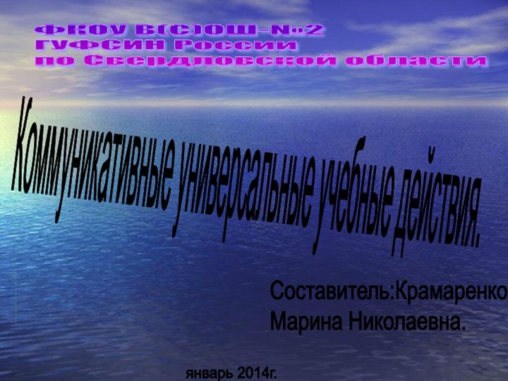 Коммуникативные универсальные учебные действия.ФКОУ В(С)ОШ-№2  ГУФСИН России  по Свердловской областиСоставитель:Крамаренко