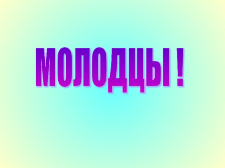 МОЛОДЦЫ !