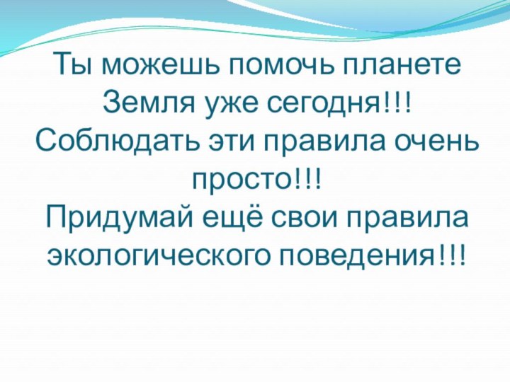 Ты можешь помочь планете Земля уже сегодня!!! Соблюдать эти правила очень просто!!!