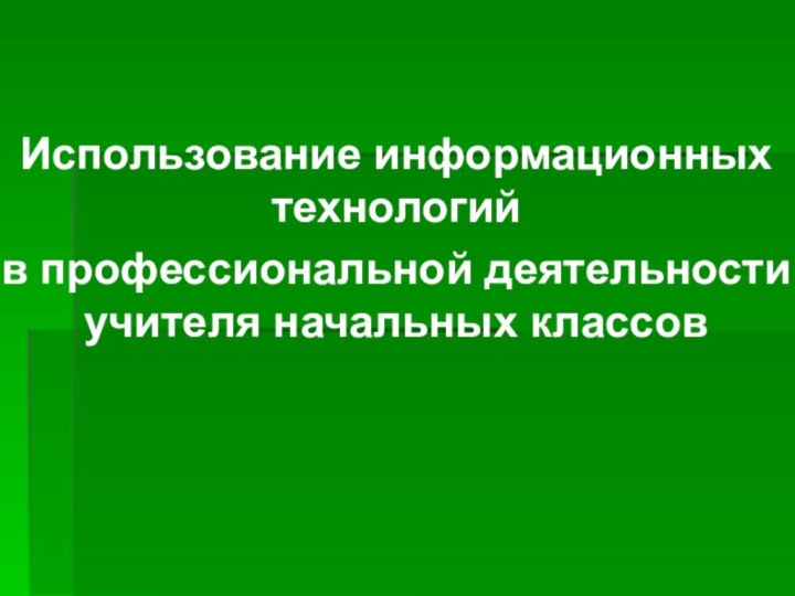 Использование информационных технологий в профессиональной деятельности учителя начальных классов