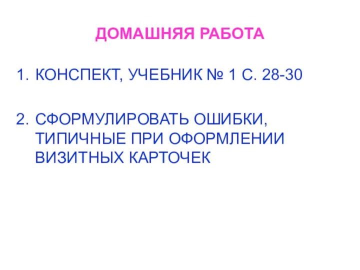 ДОМАШНЯЯ РАБОТАКОНСПЕКТ, УЧЕБНИК № 1 С. 28-30СФОРМУЛИРОВАТЬ ОШИБКИ, ТИПИЧНЫЕ ПРИ ОФОРМЛЕНИИ ВИЗИТНЫХ КАРТОЧЕК