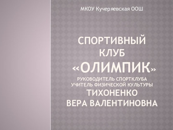 Спортивный клуб  «Олимпик» Руководитель спортклуба учитель физической культуры Тихоненко Вера ВалентиновнаМКОУ Кучеряевская ООШ