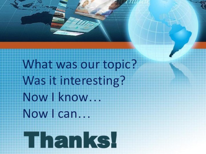 Thanks!What was our topic?Was it interesting?Now I know…Now I can…