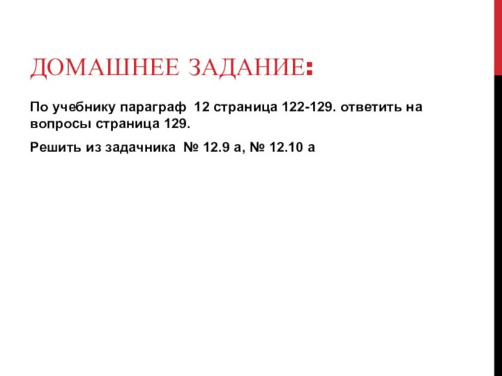 Домашнее задание:По учебнику параграф 12 страница 122-129. ответить на вопросы страница 129.Решить