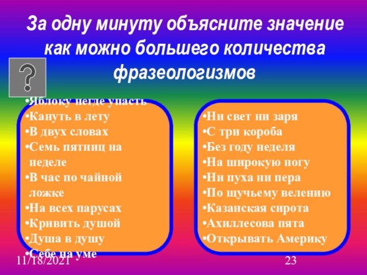 11/18/2021За одну минуту объясните значение как можно большего количества фразеологизмовЯблоку негде упасть