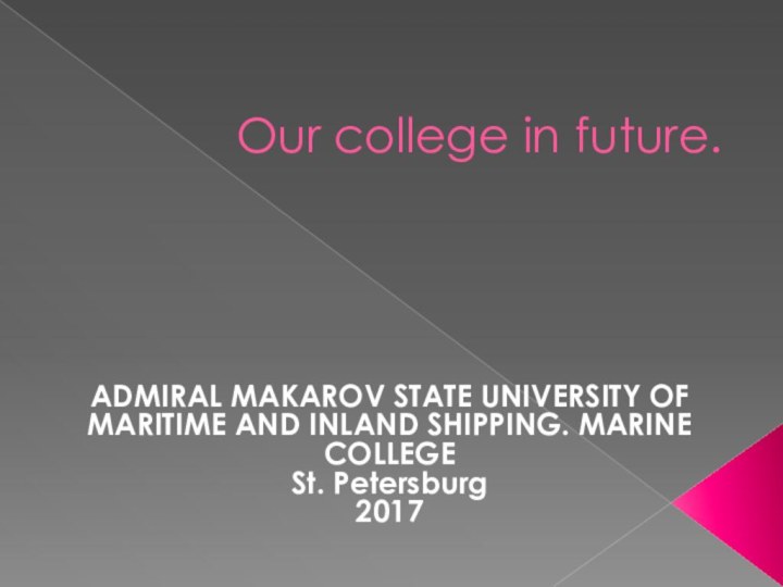 Our college in future.ADMIRAL MAKAROV STATE UNIVERSITY OF MARITIME AND INLAND SHIPPING. MARINE COLLEGESt. Petersburg2017