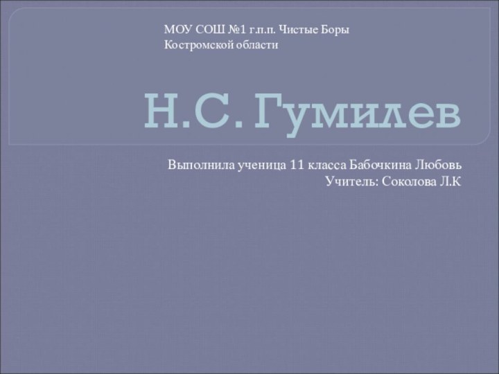 Н.С. ГумилевВыполнила ученица 11 класса Бабочкина ЛюбовьУчитель: Соколова Л.КМОУ СОШ №1 г.п.п. Чистые Боры Костромской области