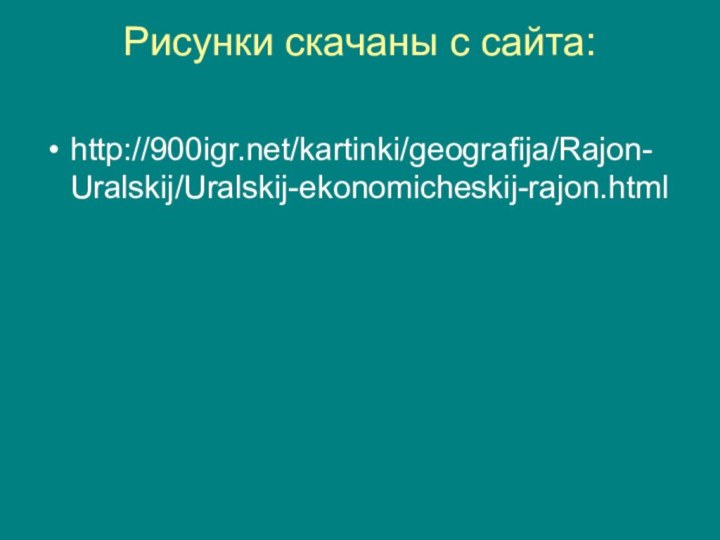 Рисунки скачаны с сайта: http:///kartinki/geografija/Rajon-Uralskij/Uralskij-ekonomicheskij-rajon.html