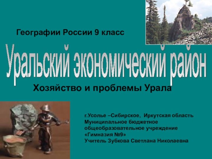 г.Усолье –Сибирское, Иркутская областьМуниципальное бюджетное общеобразовательное учреждение«Гимназия №9»Учитель Зубкова Светлана НиколаевнаУральский экономический