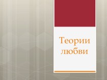 Презентация по предмету Этика и психология семейной жизни на тему Теории любви (10 класс)