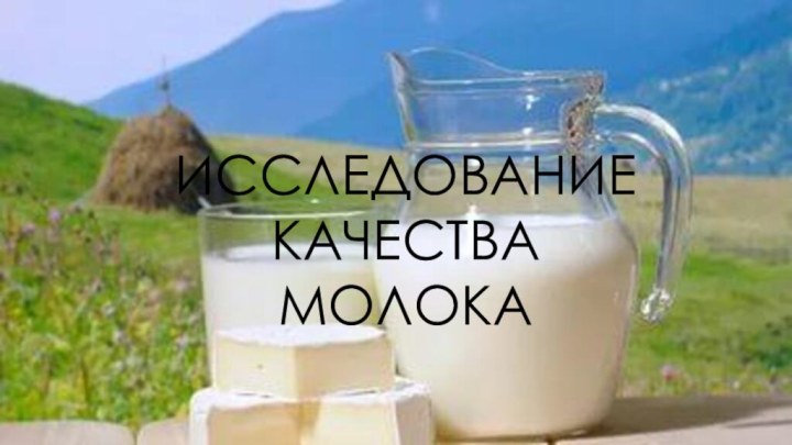 ИССЛЕДОВАНИЕ КАЧЕСТВА МОЛОКАИССЛЕДОВАНИЕ КАЧЕСТВА МОЛОКА