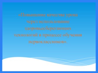 Повышение качества урока через использование здоровьесберегающих технологий в процессе обучения первоклассников.