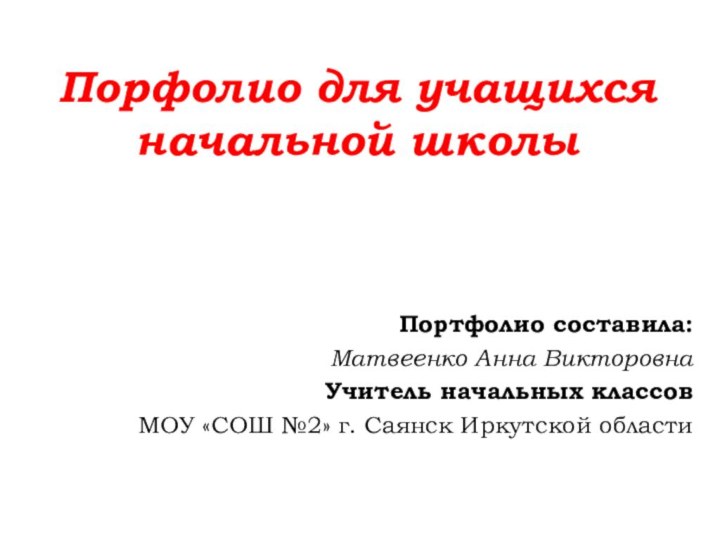 Порфолио для учащихся начальной школыПортфолио составила:Матвеенко Анна ВикторовнаУчитель начальных классовМОУ «СОШ №2» г. Саянск Иркутской области