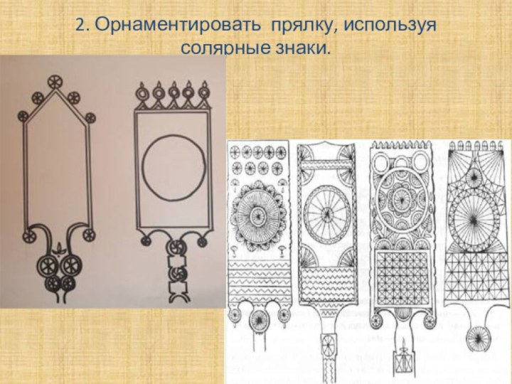 2. Орнаментировать прялку, используя солярные знаки.