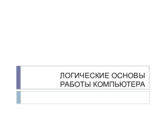 Презентация по информатике на тему Логические основы работы компьютера