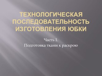 Презентация по технологии (девочки) на тему Технологическая последовательность изготовления юбки