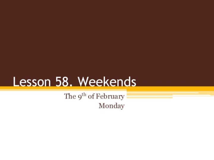 Lesson 58. WeekendsThe 9th of FebruaryMonday