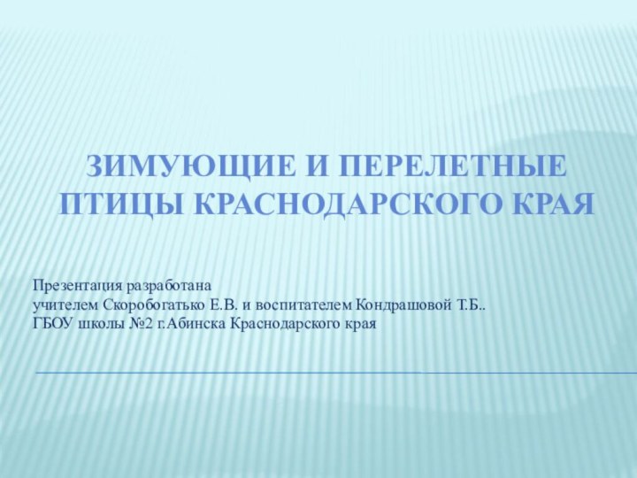 зимующие и перелетные Птицы Краснодарского краяПрезентация разработанаучителем Скоробогатько Е.В. и воспитателем