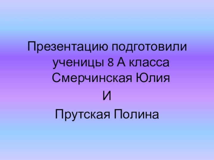 Презентацию подготовили       ученицы 8 А класса