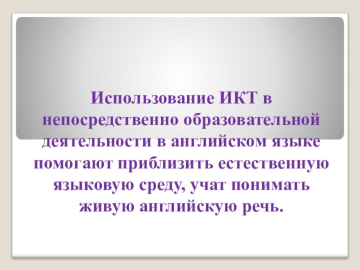 Использование ИКТ в непосредственно образовательной деятельности в английском языке помогают приблизить естественную