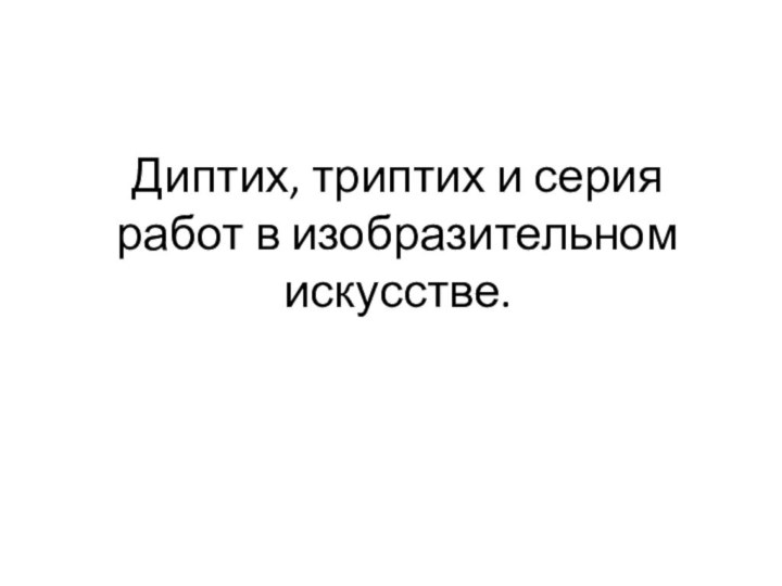 Диптих, триптих и серия работ в изобразительном искусстве.