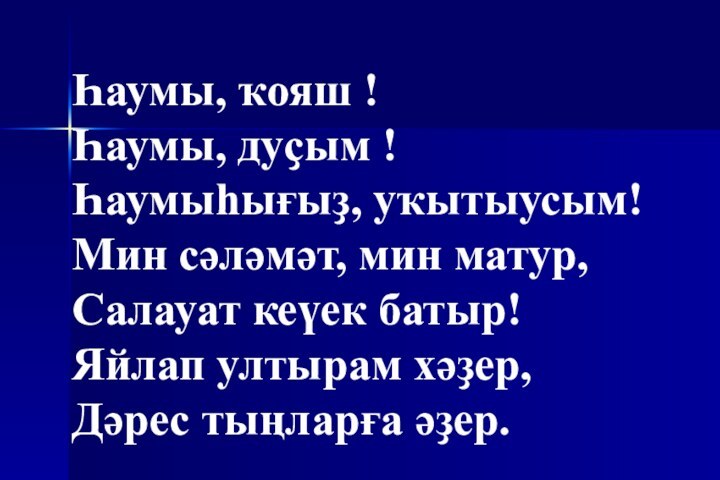 Һаумы, ҡояш !Һаумы, дуҫым !Һаумыһығыҙ, уҡытыусым!Мин сәләмәт, мин матур,Салауат кеүек батыр!Яйлап ултырам хәҙер,Дәрес тыңларға әҙер.