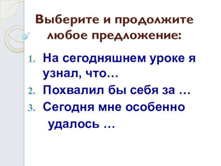 Выберите и продолжите любое предложение:На сегодняшнем уроке я узнал, что…Похвалил бы себя