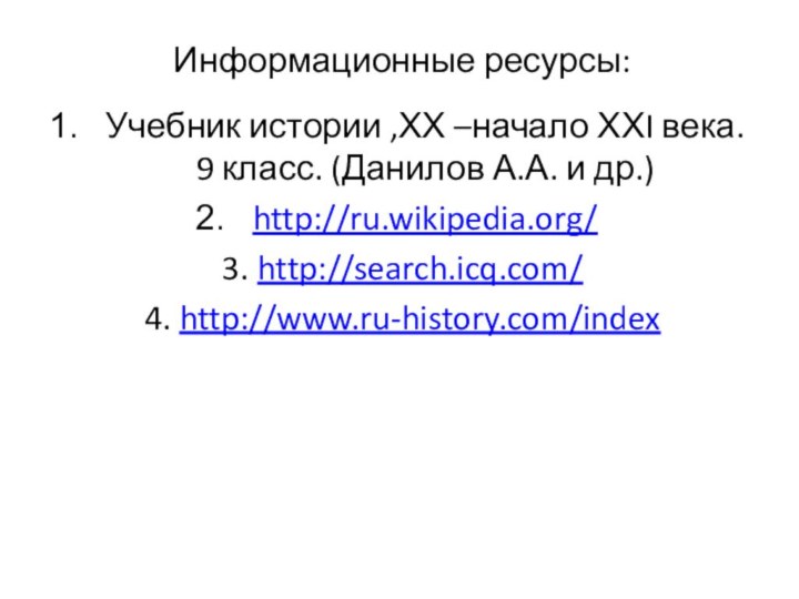 Информационные ресурсы:Учебник истории ,ХХ –начало ХХI века. 9 класс. (Данилов А.А. и др.)http://ru.wikipedia.org/3. http://search.icq.com/4. http://www.ru-history.com/index