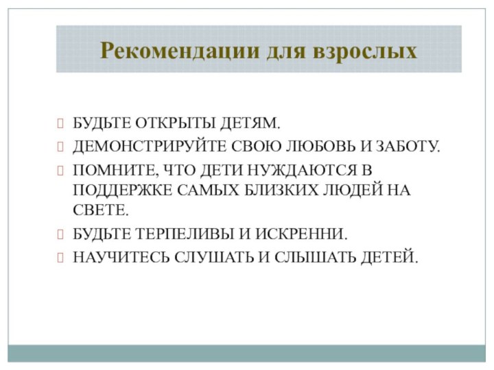 Рекомендации для взрослых БУДЬТЕ ОТКРЫТЫ ДЕТЯМ.ДЕМОНСТРИРУЙТЕ СВОЮ ЛЮБОВЬ И ЗАБОТУ.ПОМНИТЕ, ЧТО