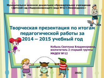 Творческая презентация по итогам педагогической работы за 2014 – 2015 учебный год