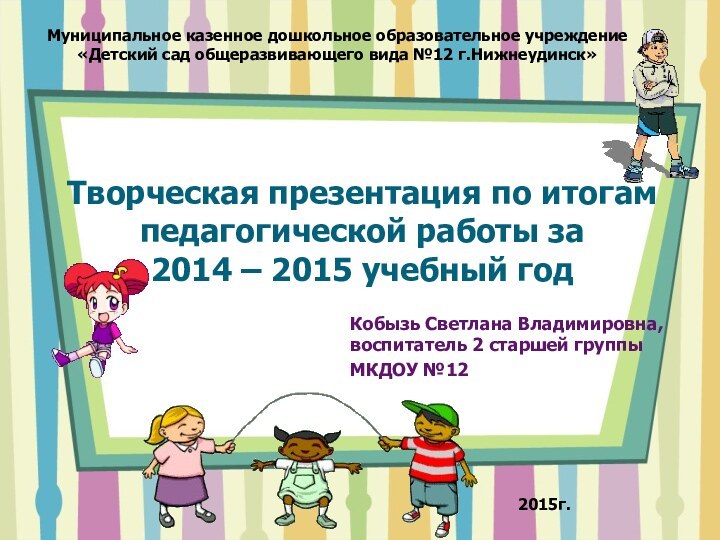 Творческая презентация по итогам педагогической работы за  2014 – 2015 учебный
