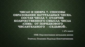 Презентация по математике на тему Число и цифра 7. Способы образования натуральных чисел. Состав числа 7. Отличие количественного смысла числа семь от порядкового числительного - седьмой. (1 класс)