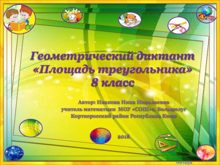 Геометрический диктант «Площадь треугольника»  8 классАвтор: Иванова Нина Николаевнаучитель математики МОУ