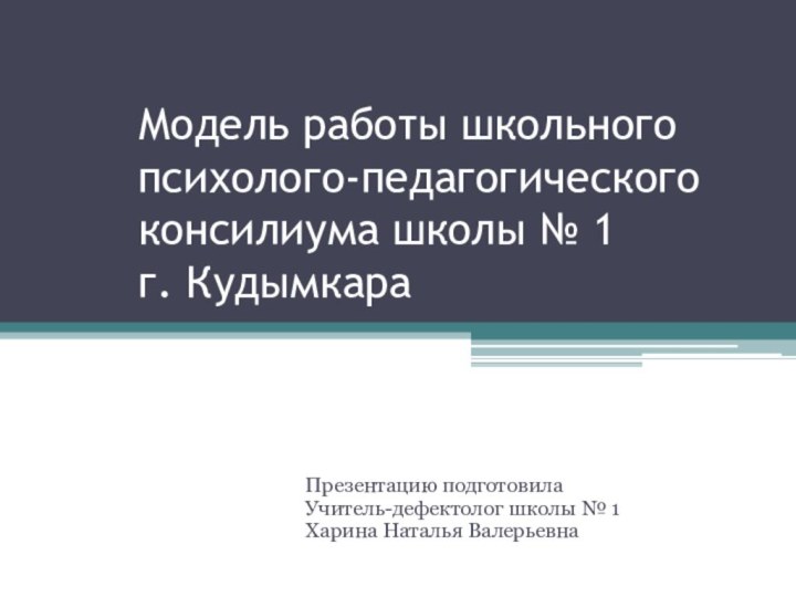 Модель работы школьного психолого-педагогического консилиума школы № 1 г. КудымкараПрезентацию подготовила Учитель-дефектолог