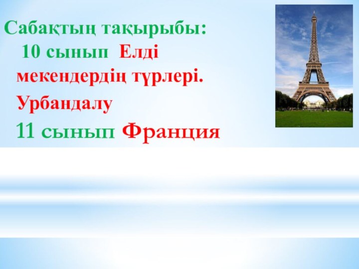 Сабақтың тақырыбы:  10 сынып Елді мекендердің түрлері. Урбандалу  11 сынып Франция