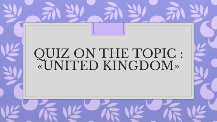 Quiz on the topic : «United Kingdom»