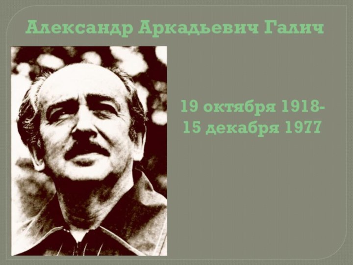 Александр Аркадьевич Галич19 октября 1918-15 декабря 1977