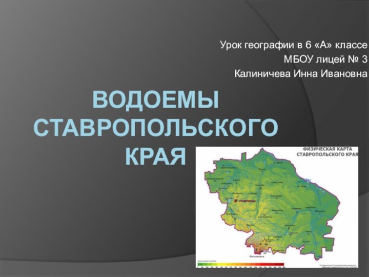 ВОДОЕМЫ СТАВРОПОЛЬСКОГО КРАЯУрок географии в 6 «А» классеМБОУ лицей № 3Калиничева Инна Ивановна