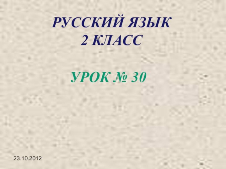 23.10.2012УРОК № 30РУССКИЙ ЯЗЫК 2 КЛАСС