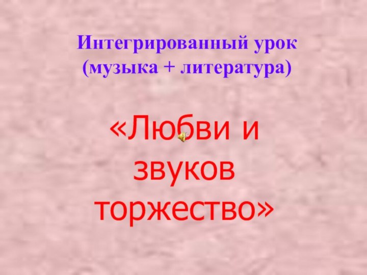 Интегрированный урок  (музыка + литература)«Любви и звуков торжество»