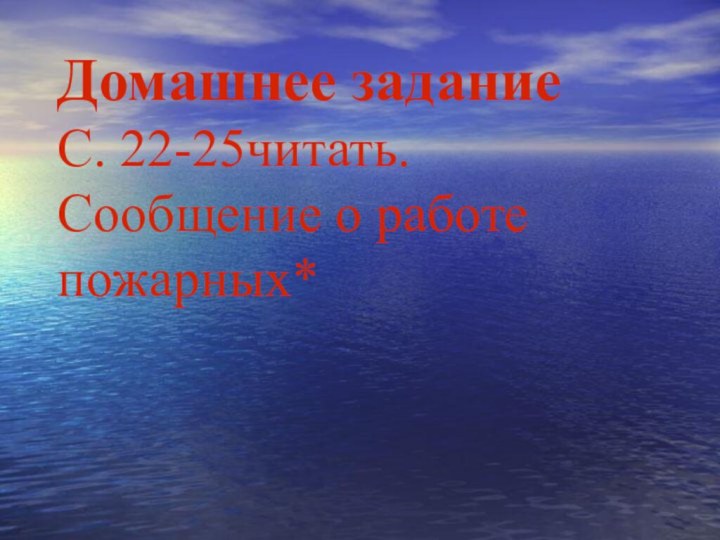 Домашнее задание С. 22-25читать. Сообщение о работе пожарных*