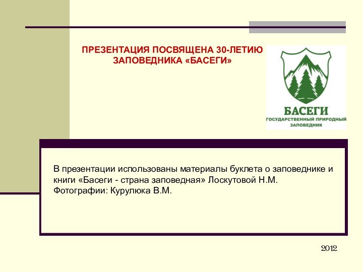 ПРЕЗЕНТАЦИЯ ПОСВЯЩЕНА 30-ЛЕТИЮЗАПОВЕДНИКА «БАСЕГИ» В презентации использованы материалы буклета о заповеднике и