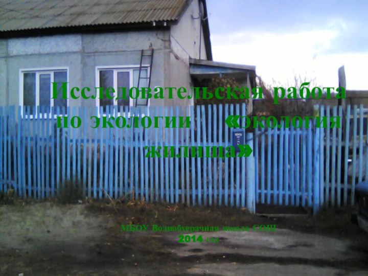 Исследовательская работа по экологии  «экология жилища»   МБОУ Воднобуерачная школа СОШ 2014 год