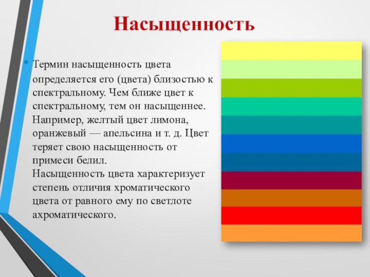 НасыщенностьТермин насыщенность цвета определяется его (цвета) близостью к спектральному. Чем ближе цвет