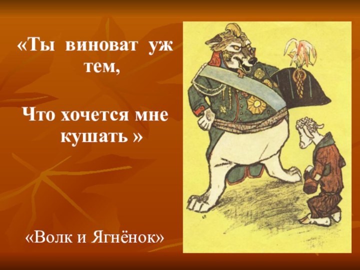 «Ты виноват уж   тем,Что хочется мне кушать »«Волк и Ягнёнок»