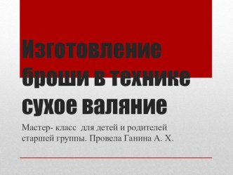 Презентация Изготовление броши в технике сухое валяние (мастер - класс для воспитанников и их родителей)