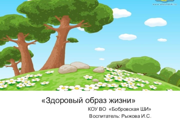 «Здоровый образ жизни»КОУ ВО «Бобровская ШИ»Воспитатель: Рыжова И.С.