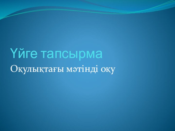 Үйге тапсырмаОқулықтағы мәтінді оқу